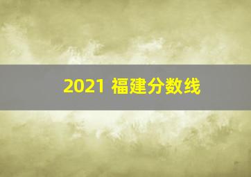 2021 福建分数线